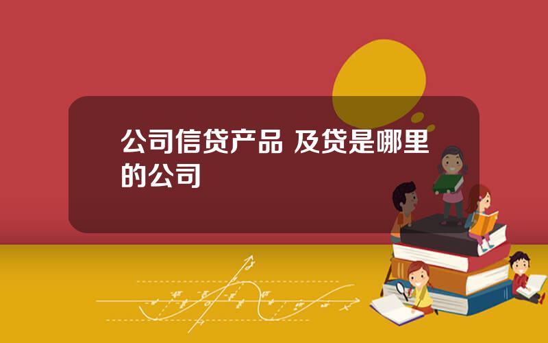 公司信贷产品 及贷是哪里的公司